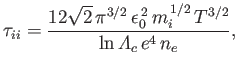 $\displaystyle \tau_{ii} =\frac{12\sqrt{2}\,\pi^{3/2}\,\epsilon_0^{\,2}\,m_i^{\,1/2}\,T^{3/2}}{\ln{\mit\Lambda}_c\,e^4\,n_e},$