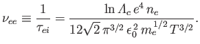 $\displaystyle \nu_{ee} \equiv \frac{1}{\tau_{ei}}= \frac{\ln{\mit\Lambda}_c\,e^4\,n_e}{12\sqrt{2}\,\pi^{3/2}\,\epsilon_0^{\,2}\,m_e^{\,1/2}\,T^{3/2}}.$