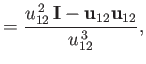 $\displaystyle = \frac{u_{12}^{\,2}\,{\bf I} - {\bf u}_{12}{\bf u}_{12}}{u_{12}^{\,3}},$
