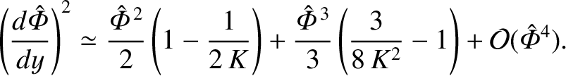 $\displaystyle \left(\frac{d\skew{3}\hat{\mit\Phi}}{dy}\right)^2 \simeq \frac{\s...
...^{\,3}}{3}\left(\frac{3}{8\,K^2}-1\right) + {\cal O}(\skew{3}\hat{\mit\Phi}^4).$