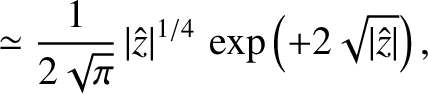 $\displaystyle \simeq \frac{1}{2\sqrt{\pi}}\,\vert\hat{z}\vert^{1/4}\,\exp\left(+2\sqrt{\vert\hat{z}\vert}\right),$
