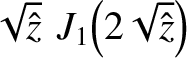 $\displaystyle \sqrt{\hat{z}}\,\,J_1\!\left(2\sqrt{\hat{z}}\right)$