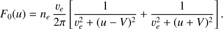 $\displaystyle F_0(u) = n_e\,\frac{v_e}{2\pi}\left[\frac{1}{v_e^{2}+(u-V)^{2}} + \frac{1}{v_e^{2}+(u+V)^{2}}\right].$