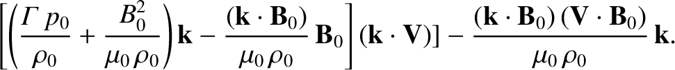 $\displaystyle \left[ \left(\frac{{\mit\Gamma}\,p_0}{\rho_0}
+ \frac{B_0^{2}}{\m...
...ac{({\bf k}\cdot{\bf B}_0)\,
({\bf V}\cdot{\bf B}_0)}{\mu_0\,\rho_0} \,{\bf k}.$