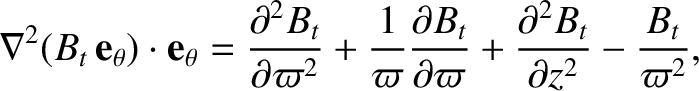 $\displaystyle \nabla^2(B_t\,{\bf e}_\theta)\cdot{\bf e}_\theta
=\frac{\partial^...
...t}{\partial\varpi} + \frac{\partial^2 B_t}{\partial z^2}
-\frac{B_t}{\varpi^2},$
