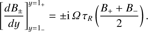 $\displaystyle \left[\frac{d B_\pm}{dy}\right]_{y=1_-}^{y=1_+} =\pm{\rm i}\,{\mit\Omega}\,\tau_R\left(
\frac{B_+ +B_-}{2}\right).$