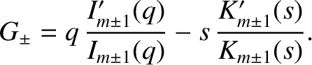 $\displaystyle G_\pm = q\,\frac{I_{m\pm 1}'(q)}{I_{m\pm 1}(q)} - s\,\frac{K_{m\pm 1}'(s)}
{K_{m\pm 1}(s)}.$