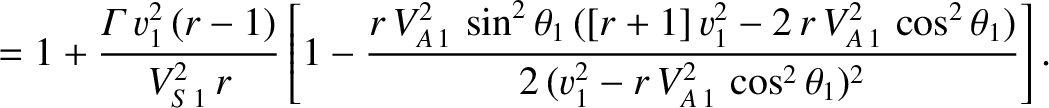 $\displaystyle = 1 + \frac{{\mit\Gamma}\,v_1^{2}\,(r-1)}{V_{S\,1}^{2}\,r}
\left[...
...2}\,\cos^2\theta_1)}
{2\,(v_1^{2}-r\,V_{A\,1}^{2}\,\cos^2\theta_1)^{2}}\right].$