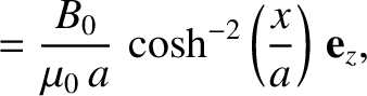 $\displaystyle =\frac{B_0}{\mu_0\,a}\,\cosh^{-2}\left(\frac{x}{a}\right)\,{\bf e}_z,$
