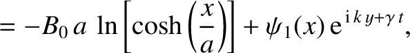 $\displaystyle = -B_0\,a\,\ln\left[\cosh\left(\frac{x}{a}\right)\right] + \psi_1(x)\,{\rm e}^{\,{\rm i}\,k\,y+\gamma\,t},$