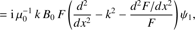 $\displaystyle = {\rm i}\,\mu_0^{-1}\,k\,B_0\,F\left(
\frac{d^2}{dx^2}-k^2 - \frac{d^2F/dx^2}{F}\right)\psi_1,$