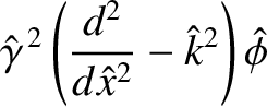 $\displaystyle \hat{\gamma}^{\,2}\left(\frac{d^2}{d\hat{x}^2}-\hat{k}^2\right)\skew{3}\hat{\phi}$