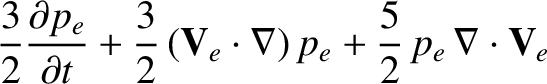 $\displaystyle \frac{3}{2}\frac{\partial p_e}{\partial t} + \frac{3}{2}
\,({\bf V}_e\cdot\nabla)\, p_e
+ \frac{5}{2}\,p_e\,\nabla\cdot{\bf V}_e$