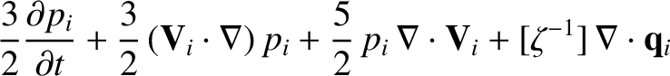 $\displaystyle \frac{3}{2}\frac{\partial p_i}{\partial t} + \frac{3}{2}
\,({\bf ...
...i
+ \frac{5}{2}\,p_i\,\nabla\cdot{\bf V}_i
+ [\zeta^{-1}]\,\nabla\cdot{\bf q}_i$