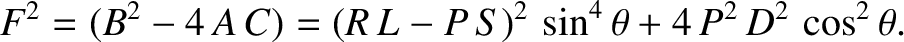 $\displaystyle F^{2} = (B^{2}-4\,A\,C) = (R\,L - P\,S)^2\,\sin^4\theta + 4\,P^{2} \,D^{2}\,\cos^2\theta.$