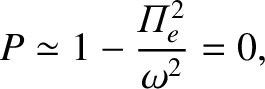 $\displaystyle P \simeq 1 - \frac{{{\mit\Pi}}_e^{2}}{\omega^2} = 0,$