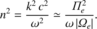 $\displaystyle n^2 = \frac{k^2\,c^2}{\omega^2}\simeq \frac{{{\mit\Pi}}_e^{2}}
{\omega\,\vert{{\mit\Omega}}_e\vert}.$