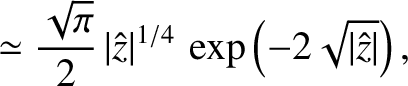 $\displaystyle \simeq \frac{\sqrt{\pi}}{2}\,\vert\hat{z}\vert^{1/4}\,\exp\left(-2\sqrt{\vert\hat{z}\vert}\right),$