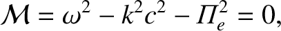 $\displaystyle {\cal M} = \omega^2 - k^2 c^2 - {\mit\Pi}_e^{2} = 0,$