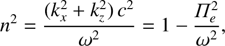 $\displaystyle n^2 = \frac{(k_x^{2} + k_z^{2})\,c^2}{\omega^2} = 1-\frac{{\mit\Pi}_e^{2}}{\omega^2},$