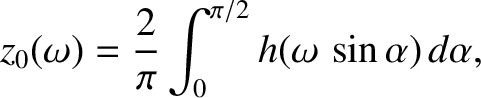 $\displaystyle z_0(\omega) = \frac{2}{\pi}\int_0^{\pi/2}h(\omega\,\sin\alpha)\,d\alpha,
$