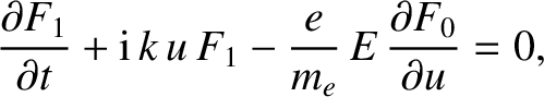 $\displaystyle \frac{\partial F_1}{\partial t} + {\rm i}\,k\,u\,F_1 - \frac{e}{m_e}\,E\,
\frac{\partial F_0}{\partial u} = 0,$