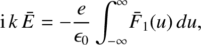 $\displaystyle {\rm i}\,k\,\bar{E} =-\frac{e}{\epsilon_0}\int_{-\infty}^{\infty}\!\bar{F}_1(u)\,
du,$