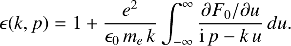 $\displaystyle \epsilon(k,p) = 1 + \frac{e^2}{\epsilon_0\,m_e\,k}
\int_{-\infty}^{\infty} \frac{\partial F_0/\partial u}{{\rm i}\,p-
k\,u}\,du.$