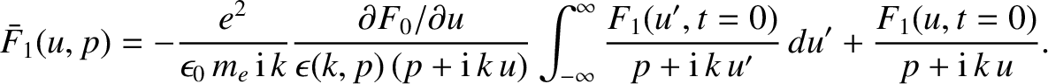 $\displaystyle \bar{F}_1(u,p) = - \frac{e^2}{\epsilon_0\,m_e\,{\rm i}\,k} \frac{...
...ac{F_1(u',t=0)}
{p+ {\rm i}\,k\,u'}\,du' + \frac{F_1(u,t=0)}{p+ {\rm i}\,k\,u}.$