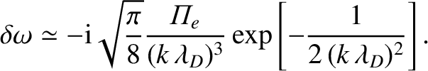 $\displaystyle \delta\omega \simeq - {\rm i}\sqrt{\frac{\pi}{8}} \frac{{\mit\Pi}_e}
{(k\,\lambda_D)^3} \exp\left[-\frac{1}{2\,(k\,\lambda_D)^2}\right].$