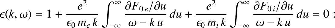 $\displaystyle \epsilon(k,\omega)= 1 + \frac{e^2}{\epsilon_0\,m_e\,k}\int_{-\inf...
...int_{-\infty}^{\infty}\frac{\partial F_{0\,i}/\partial u}{\omega-k\,u}\,du = 0:$