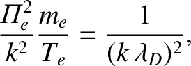 $\displaystyle \frac{{\mit\Pi}_e^{2}}{k^{2}}\frac{m_e}{T_e} = \frac{1}{(k\,\lambda_D)^2},$
