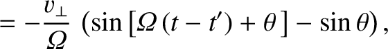 $\displaystyle = -\frac{v_\perp}{{\mit\Omega}}\,\left(\sin\left[{\mit\Omega}\,(t-t')
+\theta\,\right] -\sin\theta\right),$