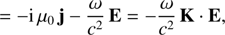 $\displaystyle = -{\rm i}\,\mu_0\,{\bf j} - \frac{\omega}{c^2}\,{\bf E}
=-\frac{\omega}{c^2}\,{\bf K}\cdot{\bf E},$