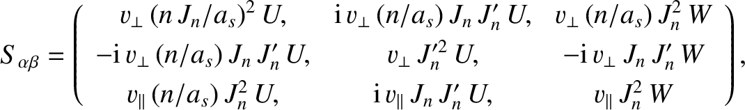 \begin{displaymath}S_{\alpha\beta} = \left(
\begin{array}{ccc}
v_\perp\,(n\,J_n/...
...lel\,J_n\,J_n'\,U, & v_\parallel\,J_n^{2}\,W\end{array}\right),\end{displaymath}