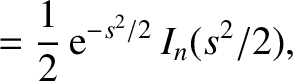 $\displaystyle =\frac{1}{2} \,{\rm e}^{-s^2/2}\,I_n(s^2/2),$