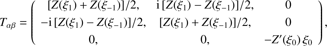 $\displaystyle T_{\alpha\beta} = \left( \begin{array}{ccc}
[Z(\xi_1)+Z(\xi_{-1})...
...)+Z(\xi_{-1})]/2, & 0 \\ [0.5ex]
0, & 0,
&-Z'(\xi_0)\,\xi_0
\end{array}\right),$