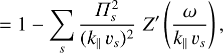 $\displaystyle = 1 - \sum_s \frac{{\mit\Pi}_s^{2}}
{(k_\parallel\,v_s)^2} \,\,Z'\left(\frac{\omega}{k_\parallel\,v_s}\right),$