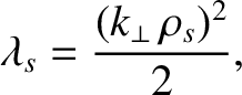 $\displaystyle \lambda_s = \frac{(k_\perp\, \rho_s)^2}{2},$