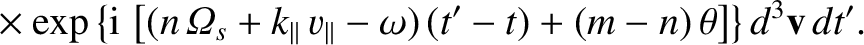 $\displaystyle \phantom{=} \times\exp\left\{{\rm i}\,\left[(n\,{\mit\Omega}_s+k_...
...allel\,v_\parallel-\omega)\,(t'-t)+(m-n)\,\theta\right]\right\}d^3{\bf v}\,dt'.$