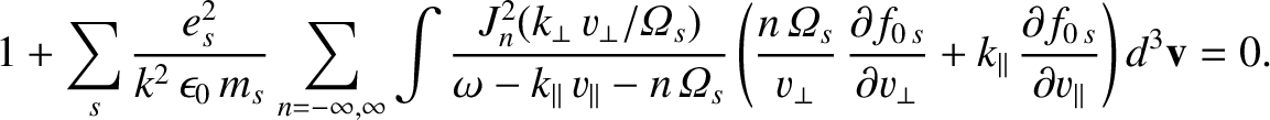 $\displaystyle 1+ \sum_s \frac{e_s^{2}}{k^{2}\,\epsilon_0\,m_s}\sum_{n=-\infty,\...
...k_\parallel\,\frac{\partial f_{0\,s}}{\partial v_\parallel}\right)d^3{\bf v}=0.$