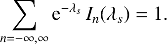 $\displaystyle \sum_{n=-\infty,\infty} {\rm e}^{-\lambda_s}\,I_n(\lambda_s) = 1.$