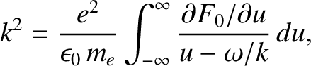 $\displaystyle k^{2} = \frac{e^2}{\epsilon_0\,m_e}\int_{-\infty}^\infty \frac{\partial F_0/\partial u}{u-\omega/k}\,du,$