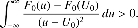 $\displaystyle \int_{-\infty}^\infty \frac{F_0(u)-F_0(U_0)}{(u-U_0)^{2}}\,du > 0.$