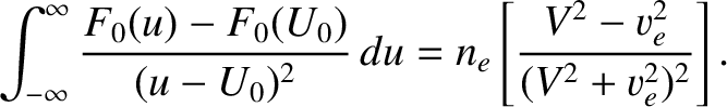 $\displaystyle \int_{-\infty}^\infty \frac{F_0(u)-F_0(U_0)}{(u-U_0)^{2}}\,du = n_e\left[\frac{V^{2}- v_e^{2}}{(V^{2}+ v_e^{2})^{2}}\right].$
