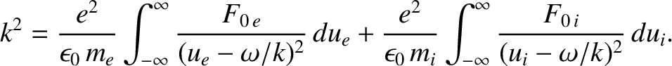$\displaystyle k^{2} = \frac{e^2}{\epsilon_0\,m_e}\int_{-\infty}^{\infty} \frac{...
...silon_0\,m_i}
\int_{-\infty}^{\infty} \frac{F_{0\,i}}{(u_i-\omega/k)^2}\,d u_i.$