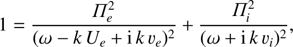 $\displaystyle 1 = \frac{{\mit\Pi}_e^{2}}{(\omega-k\,U_e + {\rm i}\,k\,v_e)^2} + \frac{{\mit\Pi}_i^{2}}{(\omega+{\rm i}\,k\,v_i)^2},$