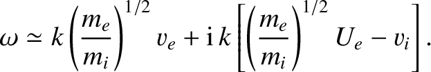 $\displaystyle \omega\simeq k\left(\frac{m_e}{m_i}\right)^{1/2}v_e + {\rm i}\,k\left[\left(\frac{m_e}{m_i}\right)^{1/2}U_e-v_i\right].$