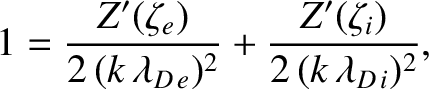 $\displaystyle 1= \frac{Z'(\zeta_e)}{2\,(k\,\lambda_{D\,e})^{2}} + \frac{Z'(\zeta_i)}{2\,(k\,\lambda_{D\,i})^{2}},$