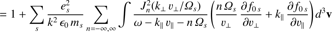 $\displaystyle =1+ \sum_s \frac{e_s^{2}}{k^2\,\epsilon_0\,m_s}\sum_{n=-\infty,\i...
...}+ k_\parallel\,\frac{\partial f_{0\,s}}{\partial v_\parallel}\right)d^3{\bf v}$